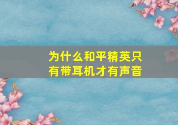 为什么和平精英只有带耳机才有声音