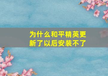 为什么和平精英更新了以后安装不了