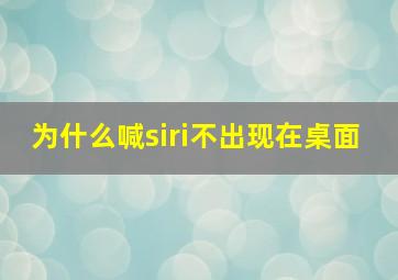 为什么喊siri不出现在桌面