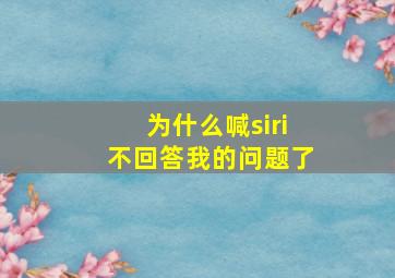 为什么喊siri不回答我的问题了