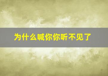 为什么喊你你听不见了