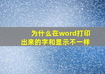 为什么在word打印出来的字和显示不一样