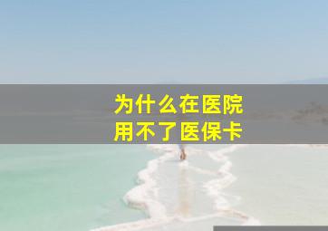 为什么在医院用不了医保卡