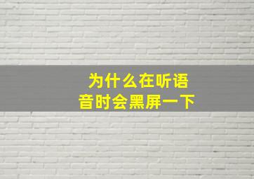 为什么在听语音时会黑屏一下