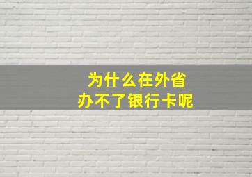 为什么在外省办不了银行卡呢