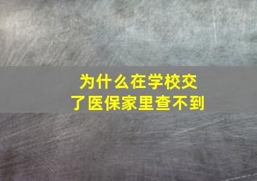 为什么在学校交了医保家里查不到