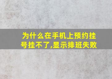 为什么在手机上预约挂号挂不了,显示排班失败