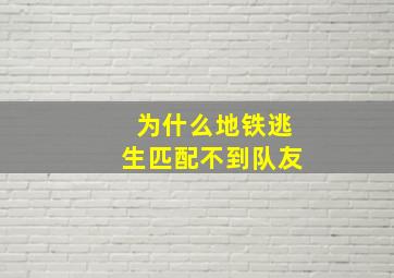 为什么地铁逃生匹配不到队友