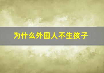 为什么外国人不生孩子