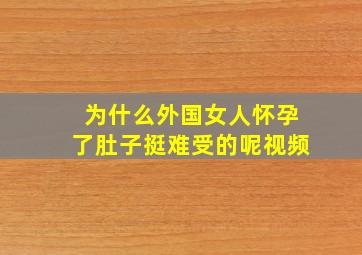 为什么外国女人怀孕了肚子挺难受的呢视频