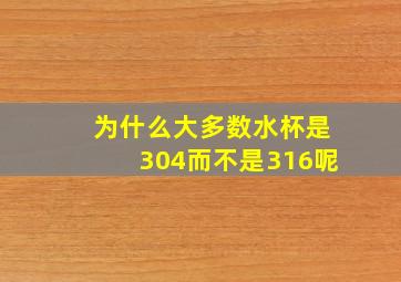 为什么大多数水杯是304而不是316呢