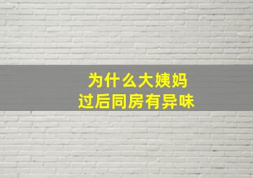 为什么大姨妈过后同房有异味