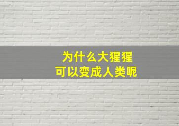 为什么大猩猩可以变成人类呢