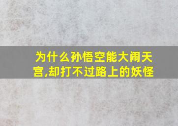 为什么孙悟空能大闹天宫,却打不过路上的妖怪