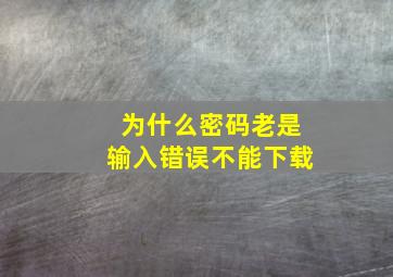 为什么密码老是输入错误不能下载