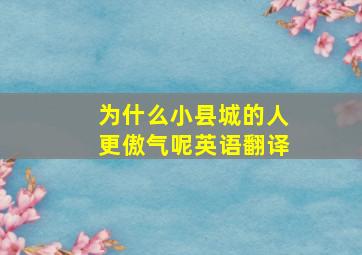 为什么小县城的人更傲气呢英语翻译