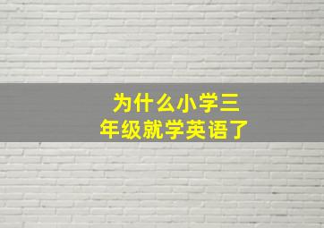 为什么小学三年级就学英语了