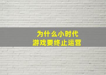 为什么小时代游戏要终止运营