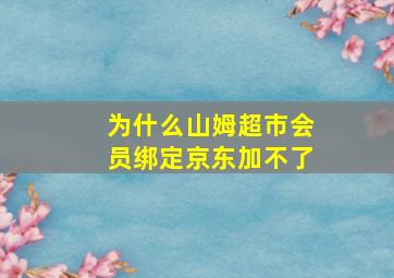 为什么山姆超市会员绑定京东加不了