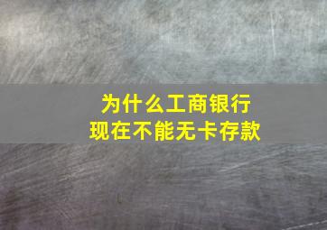 为什么工商银行现在不能无卡存款