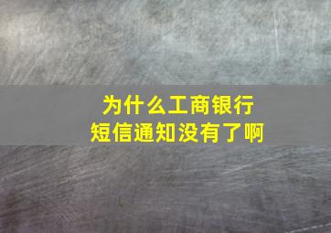 为什么工商银行短信通知没有了啊