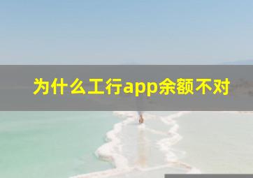 为什么工行app余额不对