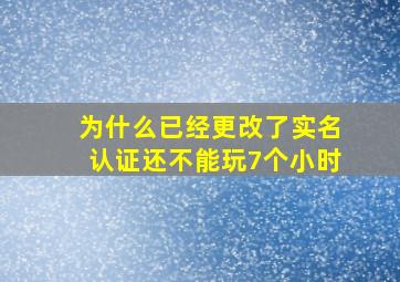 为什么已经更改了实名认证还不能玩7个小时