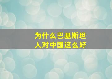 为什么巴基斯坦人对中国这么好