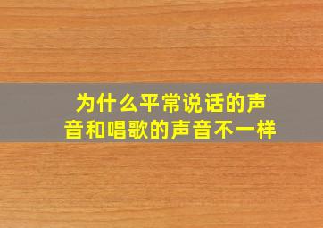 为什么平常说话的声音和唱歌的声音不一样