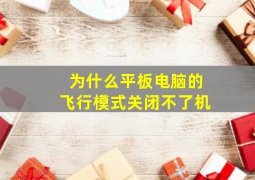 为什么平板电脑的飞行模式关闭不了机