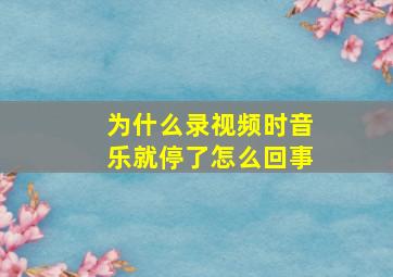 为什么录视频时音乐就停了怎么回事