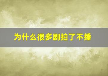 为什么很多剧拍了不播