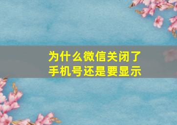 为什么微信关闭了手机号还是要显示