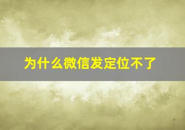 为什么微信发定位不了