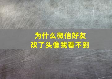 为什么微信好友改了头像我看不到