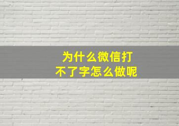 为什么微信打不了字怎么做呢