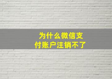 为什么微信支付账户注销不了