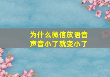 为什么微信放语音声音小了就变小了