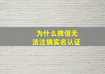 为什么微信无法注销实名认证