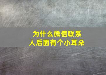 为什么微信联系人后面有个小耳朵