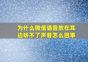 为什么微信语音放在耳边听不了声音怎么回事