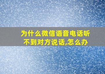 为什么微信语音电话听不到对方说话,怎么办