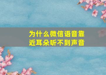 为什么微信语音靠近耳朵听不到声音