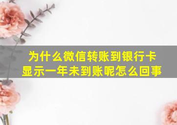 为什么微信转账到银行卡显示一年未到账呢怎么回事