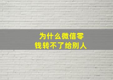 为什么微信零钱转不了给别人