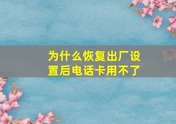 为什么恢复出厂设置后电话卡用不了