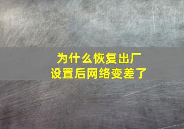 为什么恢复出厂设置后网络变差了