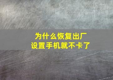 为什么恢复出厂设置手机就不卡了