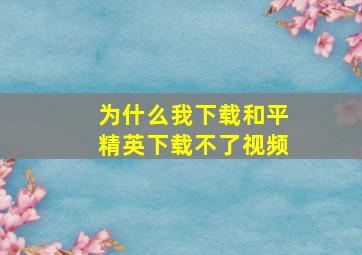 为什么我下载和平精英下载不了视频