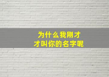 为什么我刚才才叫你的名字呢